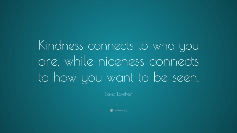 David Levithan Quote: “Kindness connects to who you are, while niceness connects to how you want to be seen.”