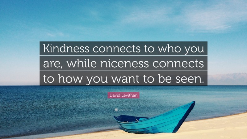 David Levithan Quote: “Kindness connects to who you are, while niceness connects to how you want to be seen.”