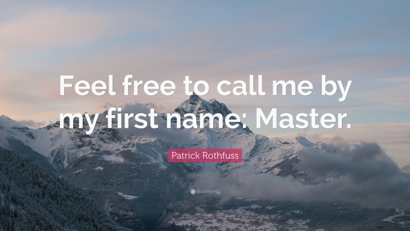 Patrick Rothfuss Quote: “Feel free to call me by my first name: Master.”