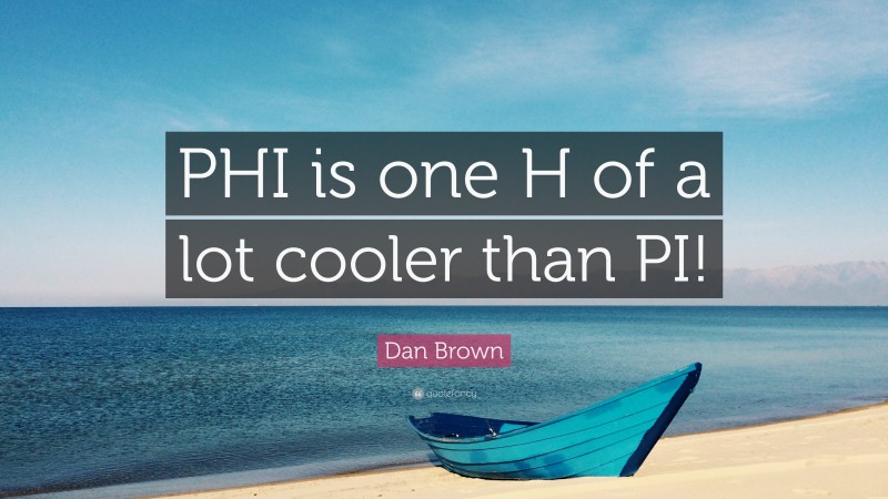 Dan Brown Quote: “PHI is one H of a lot cooler than PI!”