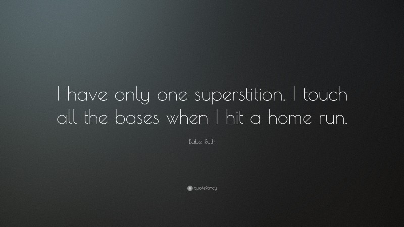 Babe Ruth Quote: “I have only one superstition. I touch all the bases when I hit a home run.”