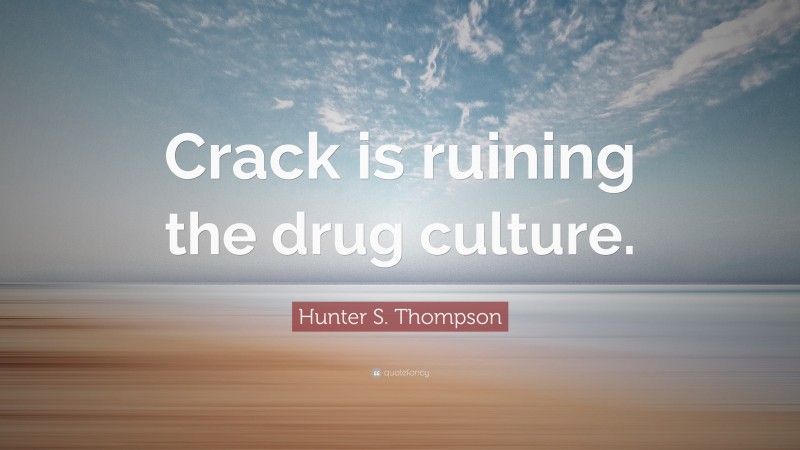 Hunter S. Thompson Quote: “Crack is ruining the drug culture.”