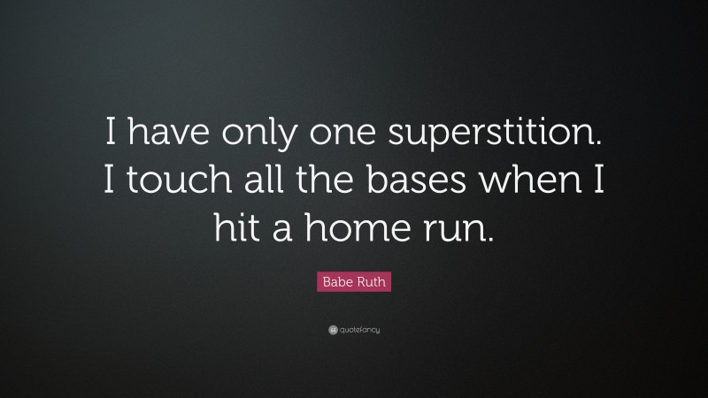 Babe Ruth Quote: “I have only one superstition. I touch all the bases when I hit a home run.”