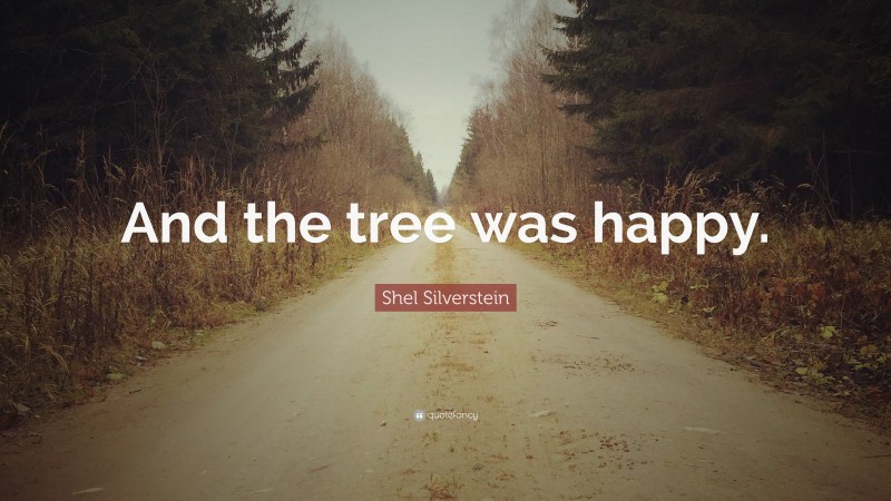 Shel Silverstein Quote: “And the tree was happy.”