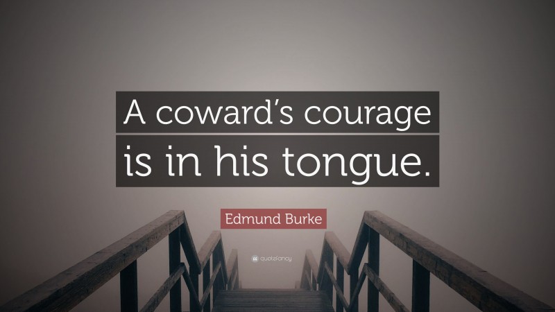 Edmund Burke Quote: “A coward’s courage is in his tongue.”