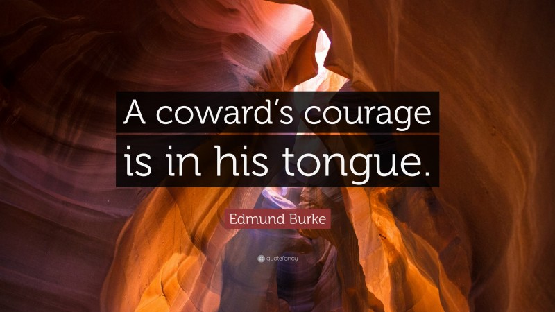 Edmund Burke Quote: “A coward’s courage is in his tongue.”