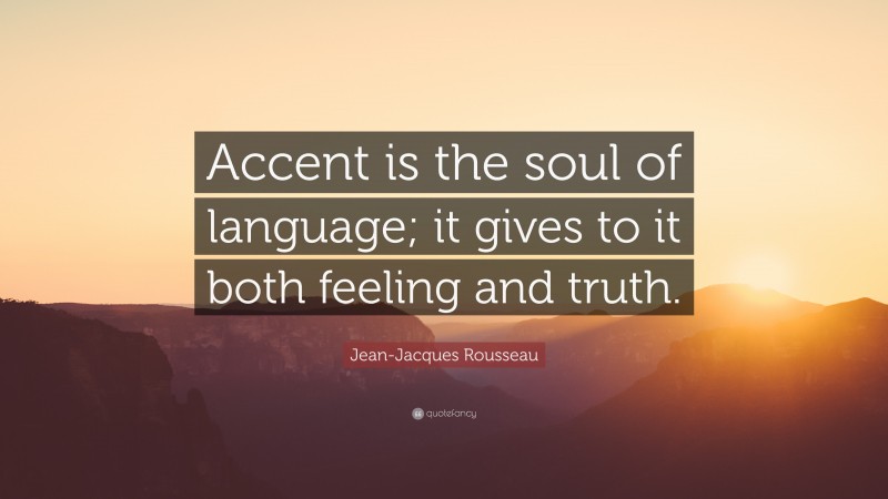 Jean-Jacques Rousseau Quote: “Accent is the soul of language; it gives to it both feeling and truth.”