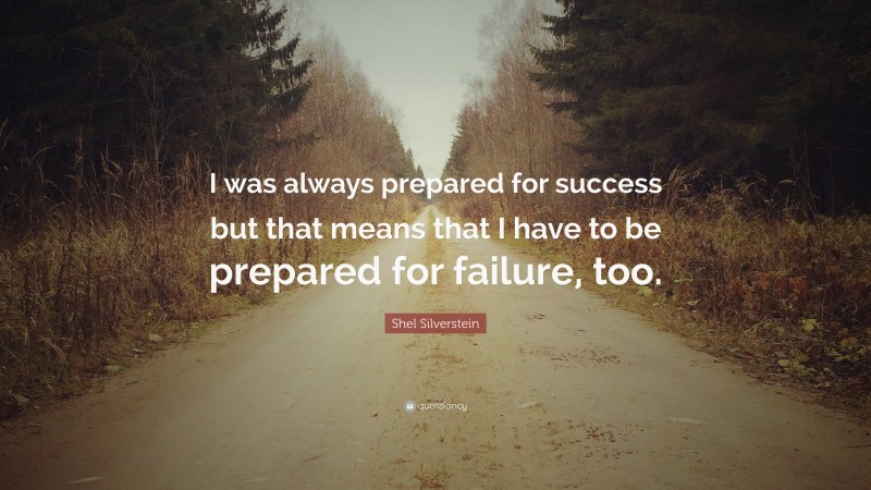 Shel Silverstein Quote: “I was always prepared for success but that means that I have to be prepared for failure, too.”