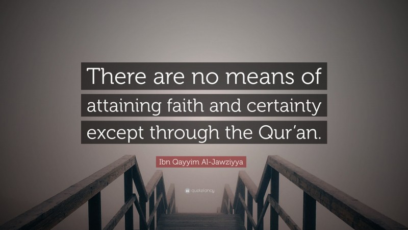Ibn Qayyim Al-Jawziyya Quote: “There are no means of attaining faith and certainty except through the Qur’an.”