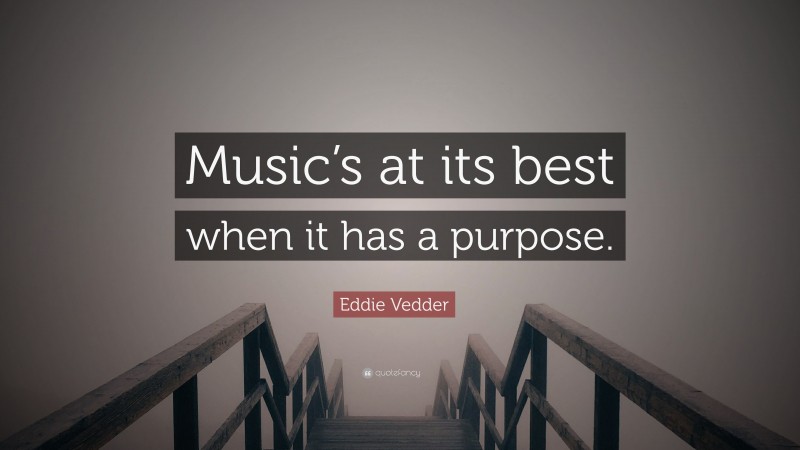 Eddie Vedder Quote: “Music’s at its best when it has a purpose.”