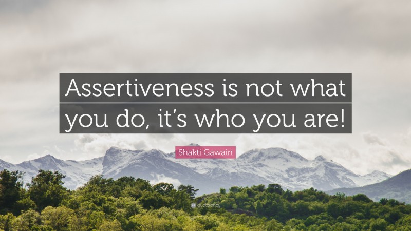 Shakti Gawain Quote: “Assertiveness is not what you do, it’s who you are!”