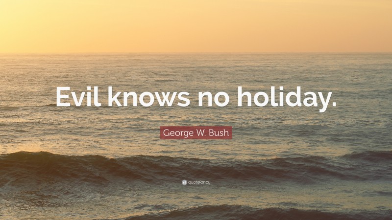George W. Bush Quote: “Evil knows no holiday.”