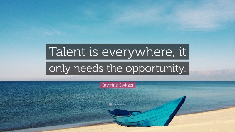 Kathrine Switzer Quote: “Talent is everywhere, it only needs the opportunity.”