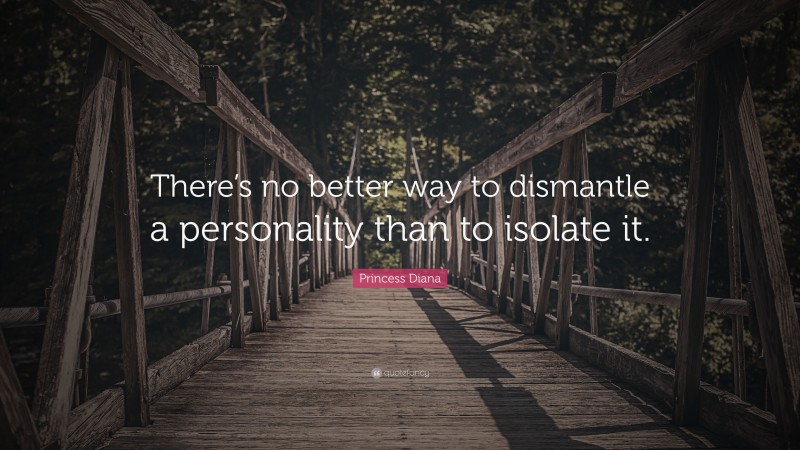 Princess Diana Quote: “There’s no better way to dismantle a personality than to isolate it.”