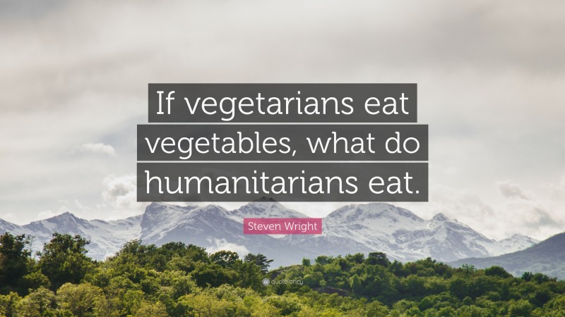 Steven Wright Quote: “If vegetarians eat vegetables, what do humanitarians eat.”