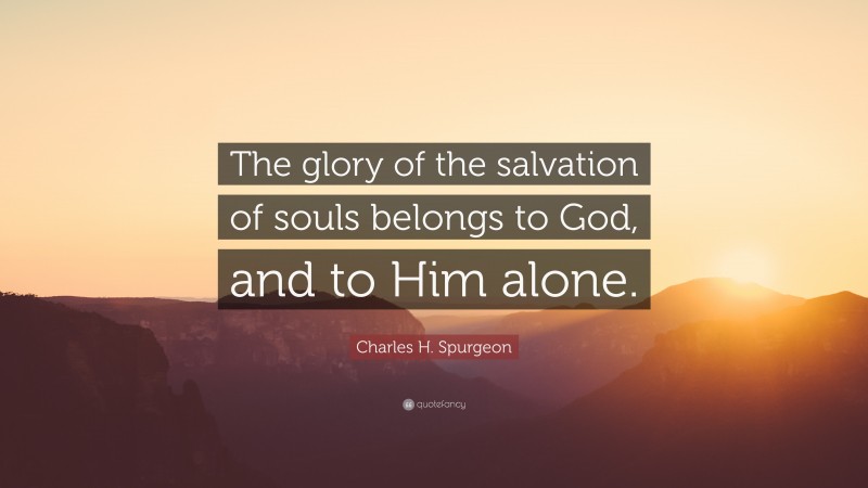 Charles H. Spurgeon Quote: “The glory of the salvation of souls belongs to God, and to Him alone.”