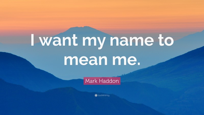 Mark Haddon Quote: “I want my name to mean me.”
