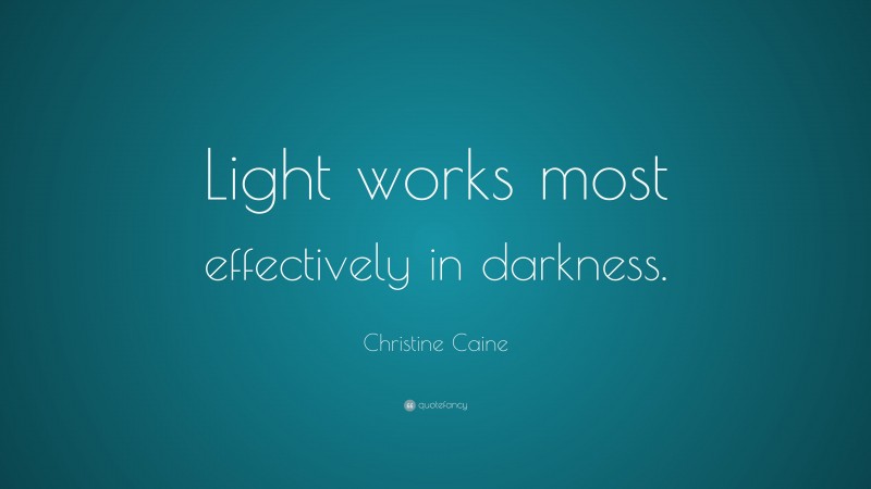 Christine Caine Quote: “Light works most effectively in darkness.”