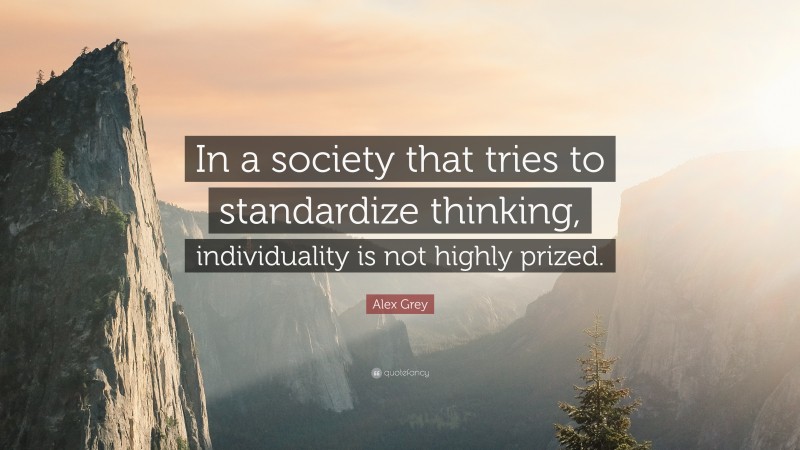 Alex Grey Quote: “In a society that tries to standardize thinking, individuality is not highly prized.”