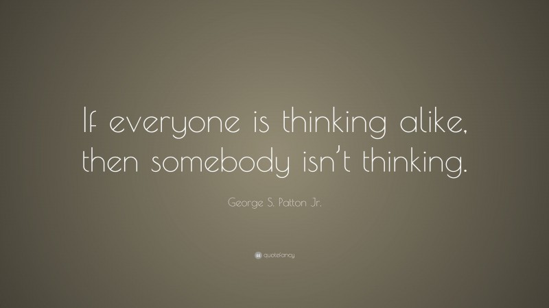 George S. Patton Jr. Quote: “If everyone is thinking alike, then ...