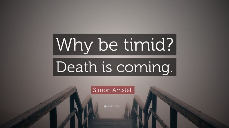 Simon Amstell Quote: “Why be timid? Death is coming.”