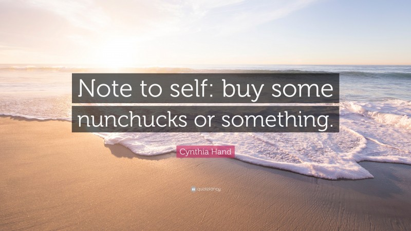 Cynthia Hand Quote: “Note to self: buy some nunchucks or something.”