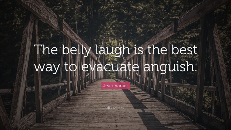 Jean Vanier Quote: “The belly laugh is the best way to evacuate anguish.”