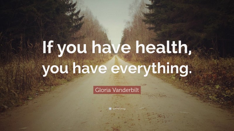 Gloria Vanderbilt Quote: “If you have health, you have everything.”