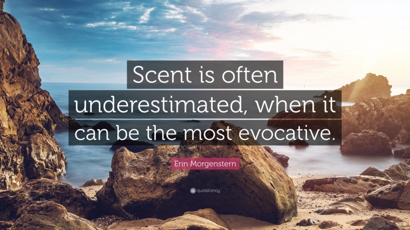 Erin Morgenstern Quote: “Scent is often underestimated, when it can be the most evocative.”