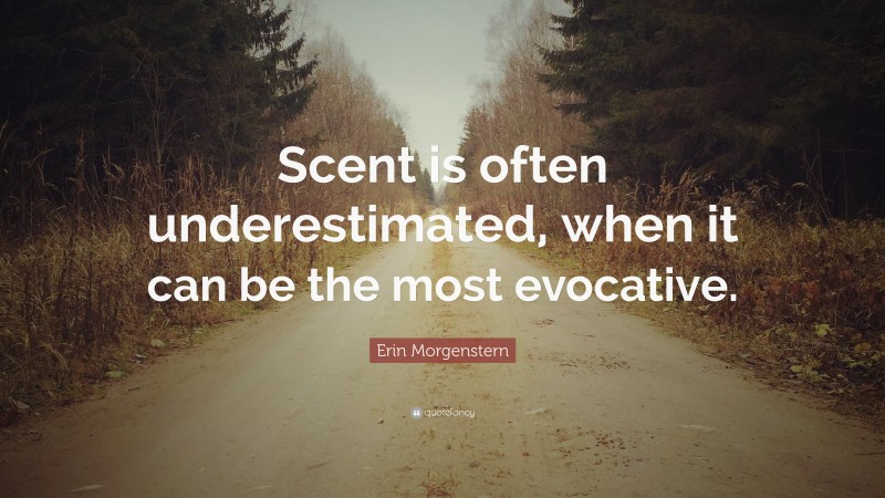 Erin Morgenstern Quote: “Scent is often underestimated, when it can be the most evocative.”