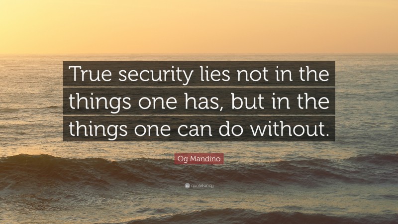 Og Mandino Quote: “True security lies not in the things one has, but in the things one can do without.”