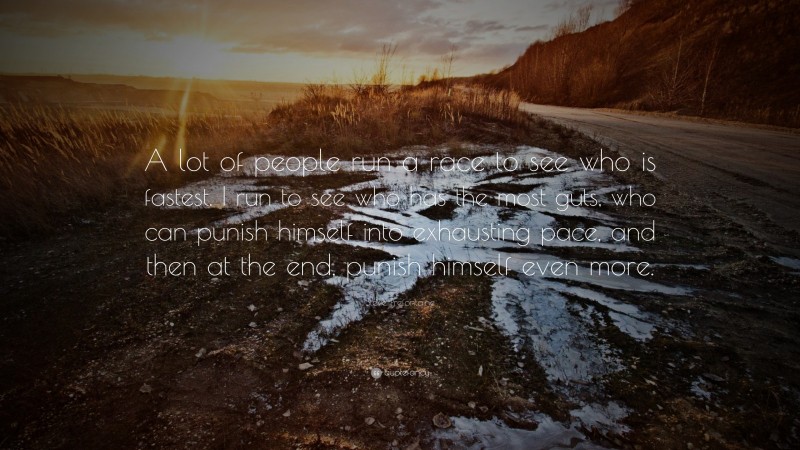 Steve Prefontaine Quote: “A lot of people run a race to see who is fastest. I run to see who has the most guts, who can punish himself into exhausting pace, and then at the end, punish himself even more.”