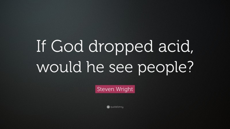 Steven Wright Quote: “If God dropped acid, would he see people?”