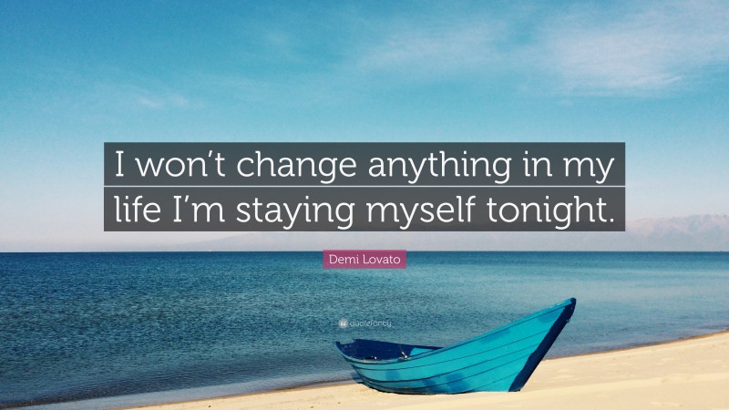 Demi Lovato Quote: “I won’t change anything in my life I’m staying myself tonight.”