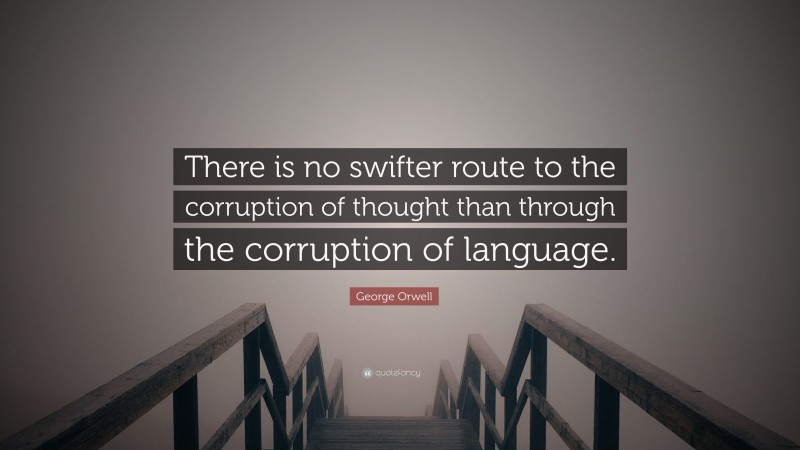George Orwell Quote: “There is no swifter route to the corruption of thought than through the corruption of language.”