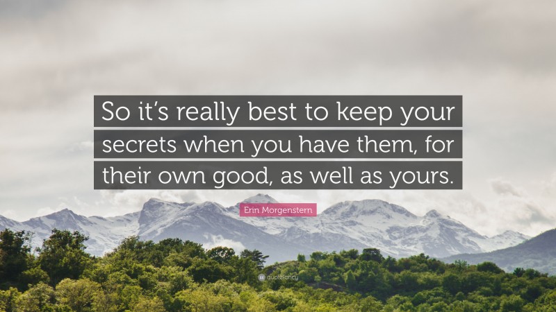 Erin Morgenstern Quote: “So it’s really best to keep your secrets when you have them, for their own good, as well as yours.”