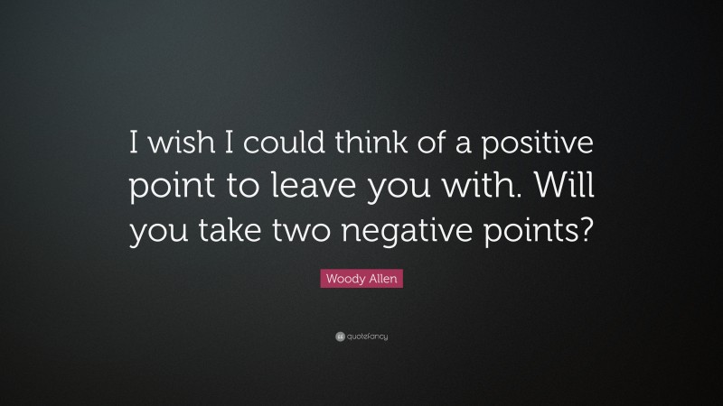 Woody Allen Quote: “I wish I could think of a positive point to leave you with. Will you take two negative points?”