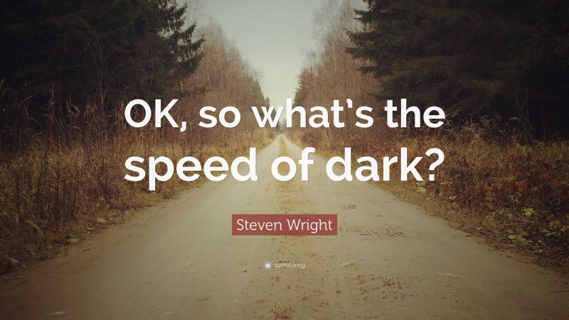 Steven Wright Quote: “OK, so what’s the speed of dark?”