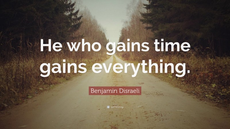 Benjamin Disraeli Quote: “He who gains time gains everything.”