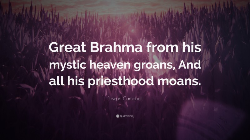 Joseph Campbell Quote: “Great Brahma from his mystic heaven groans, And all his priesthood moans.”