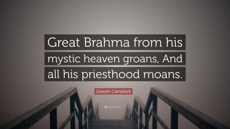 Joseph Campbell Quote: “Great Brahma from his mystic heaven groans, And all his priesthood moans.”