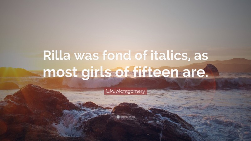 L.M. Montgomery Quote: “Rilla was fond of italics, as most girls of fifteen are.”