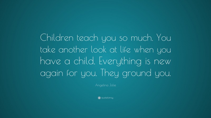 Angelina Jolie Quote: “Children teach you so much. You take another ...