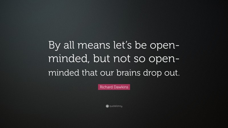 Richard Dawkins Quote: “By all means let’s be open-minded, but not so open-minded that our brains drop out.”
