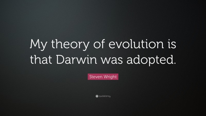 Steven Wright Quote: “My theory of evolution is that Darwin was adopted.”