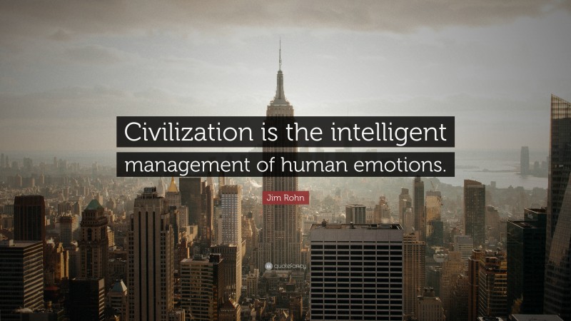 Jim Rohn Quote: “Civilization is the intelligent management of human emotions.”
