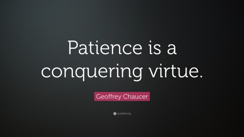 Geoffrey Chaucer Quote: “Patience is a conquering virtue.”