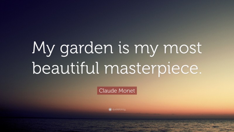 Claude Monet Quote: “My garden is my most beautiful masterpiece.”