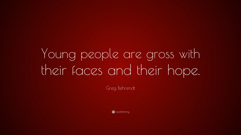 Greg Behrendt Quote: “Young people are gross with their faces and their hope.”