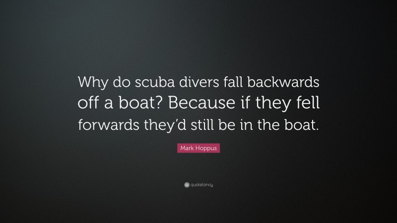 Mark Hoppus Quote: “Why do scuba divers fall backwards off a boat? Because if they fell forwards they’d still be in the boat.”
